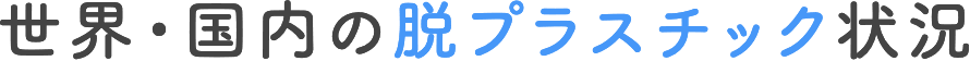 世界・国内の脱プラスチック状況